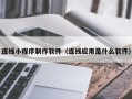 日照连线小程序制作软件（连线应用是什么软件）