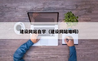 日照建设网站自学（建设网站难吗）