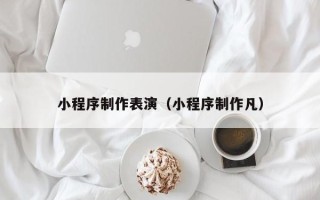 日照小程序制作表演（小程序制作凡）