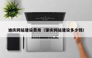 日照迪庆网站建设费用（肇庆网站建设多少钱）