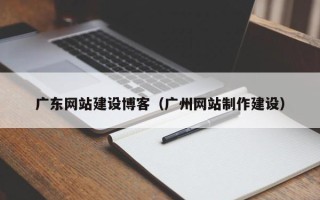 日照广东网站建设博客（广州网站制作建设）
