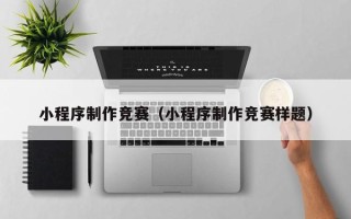 日照小程序制作竞赛（小程序制作竞赛样题）
