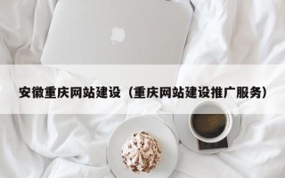 日照安徽重庆网站建设（重庆网站建设推广服务）