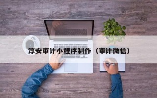日照淳安审计小程序制作（审计微信）