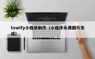 日照towify小程序制作（小程序头像图片生成）