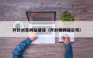 日照开封创意网站建设（开封做网站公司）